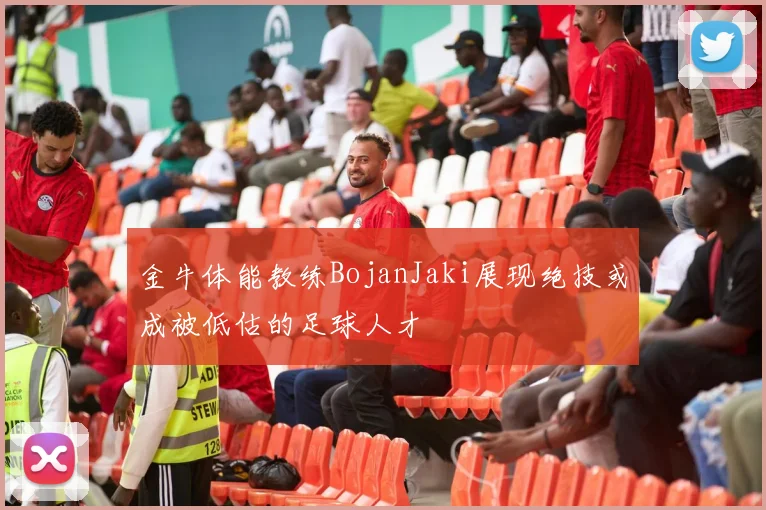 金牛体能教练BojanJaki展现绝技或成被低估的足球人才