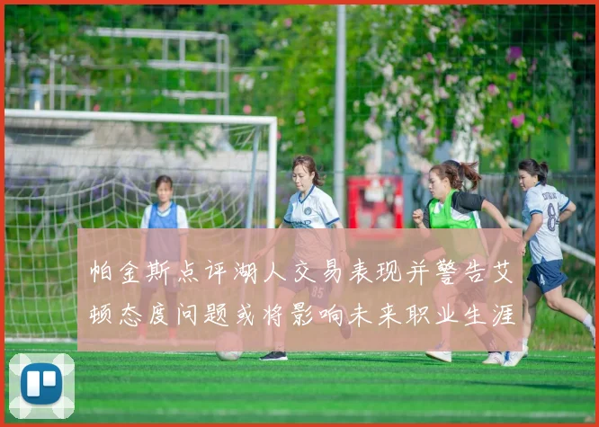 帕金斯点评湖人交易表现并警告艾顿态度问题或将影响未来职业生涯