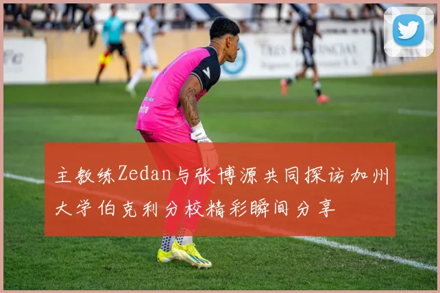 主教练Zedan与张博源共同探访加州大学伯克利分校精彩瞬间分享