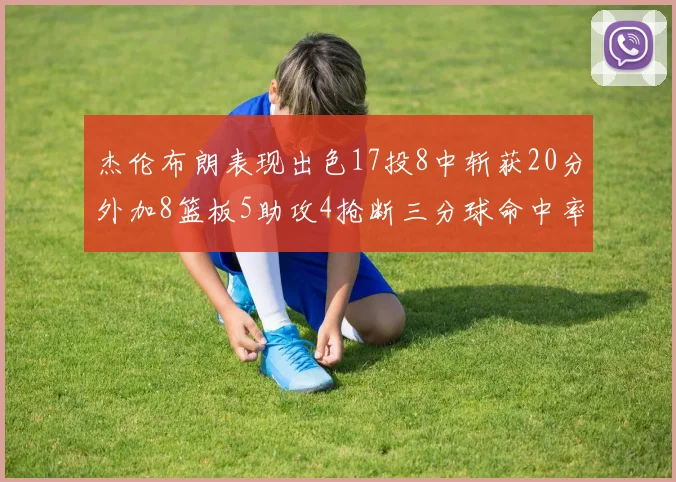 杰伦布朗表现出色17投8中斩获20分外加8篮板5助攻4抢断三分球命中率待提升